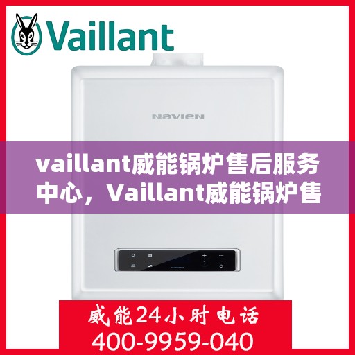vaillant威能锅炉售后服务中心，Vaillant威能锅炉售后服务中心，专业维修与全方位服务