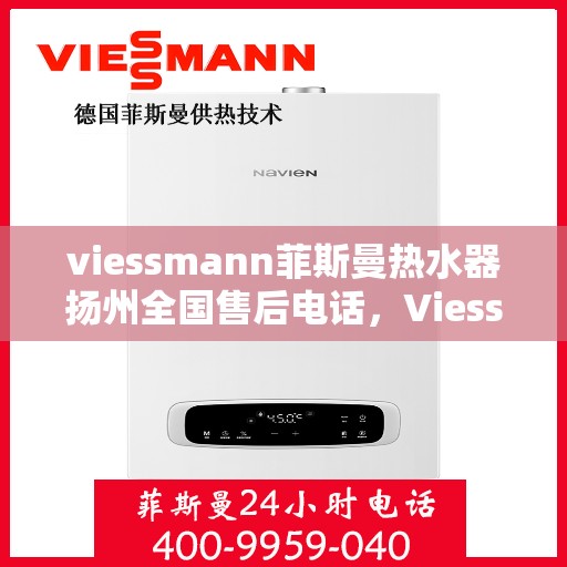 viessmann菲斯曼热水器扬州全国售后电话，Viessmann菲斯曼热水器扬州售后服务热线及全国电话一览