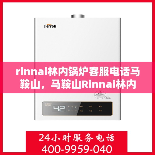 rinnai林内锅炉客服电话马鞍山，马鞍山Rinnai林内锅炉客服热线——专业解答，贴心服务