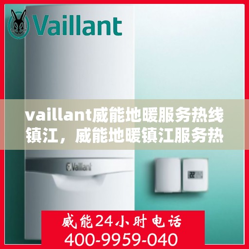 vaillant威能地暖服务热线镇江，威能地暖镇江服务热线，专业解决方案，温暖您的生活
