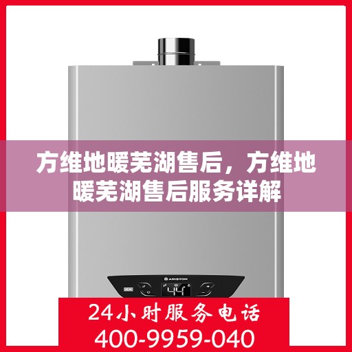 方维地暖芜湖售后，方维地暖芜湖售后服务详解