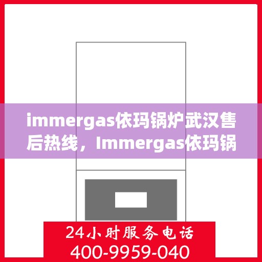 immergas依玛锅炉武汉售后热线，Immergas依玛锅炉武汉售后服务热线及支持一览