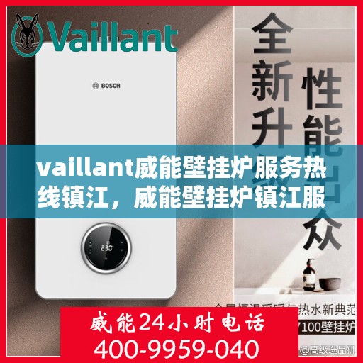 vaillant威能壁挂炉服务热线镇江，威能壁挂炉镇江服务热线，专业团队为您解答疑难，贴心呵护您的居家温暖。