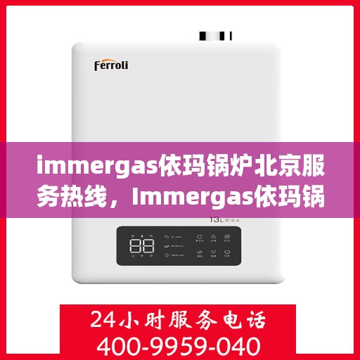 immergas依玛锅炉北京服务热线，Immergas依玛锅炉北京专业维修服务热线