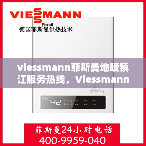 viessmann菲斯曼地暖镇江服务热线，Viessmann菲斯曼地暖镇江服务热线——专业温暖，一触即达