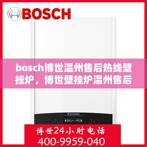 bosch博世温州售后热线壁挂炉，博世壁挂炉温州售后热线专业服务，贴心保障您的温暖生活