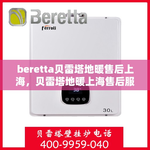 beretta贝雷塔地暖售后上海，贝雷塔地暖上海售后服务中心，专业维修，贴心服务