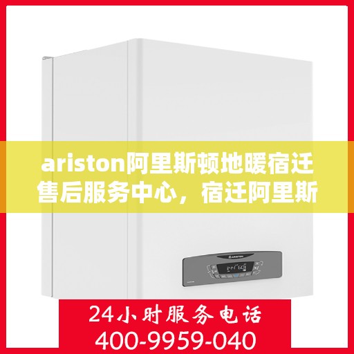 ariston阿里斯顿地暖宿迁售后服务中心，宿迁阿里斯顿地暖售后服务中心，专业维修与技术支持