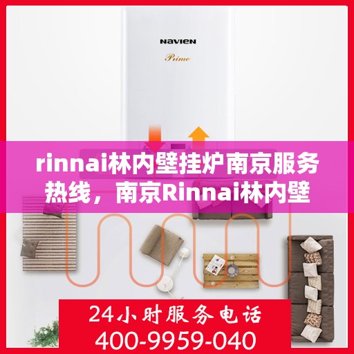 rinnai林内壁挂炉南京服务热线，南京Rinnai林内壁挂炉服务热线，专业支持与解决方案一站式服务