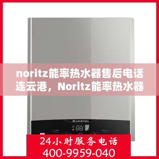noritz能率热水器售后电话连云港，Noritz能率热水器连云港售后专线及维修服务指南