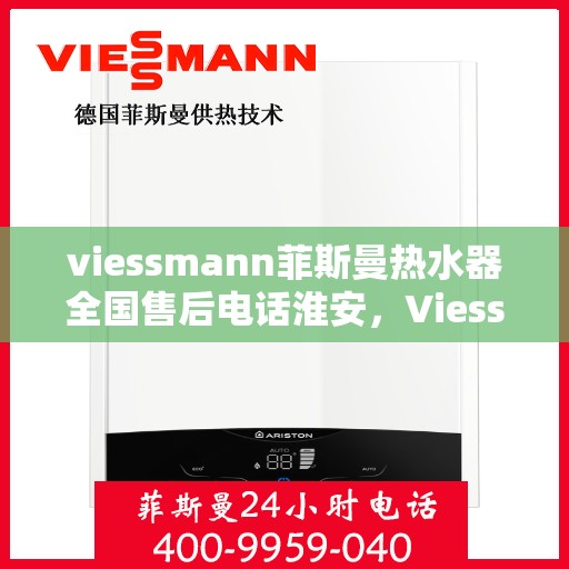 viessmann菲斯曼热水器全国售后电话淮安，Viessmann菲斯曼热水器淮安售后热线，全国服务电话一览