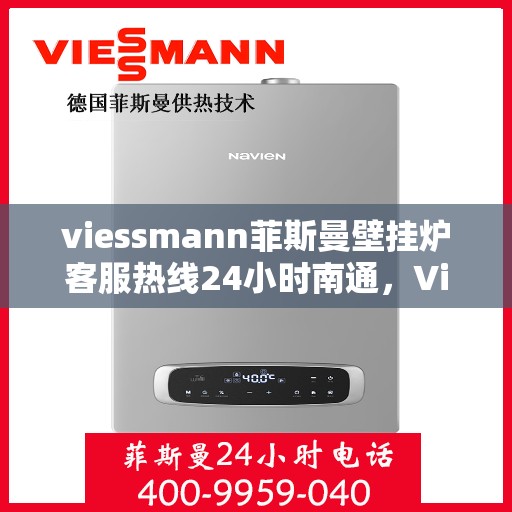 viessmann菲斯曼壁挂炉客服热线24小时南通，Viessmann菲斯曼壁挂炉南通24小时全天候客服热线