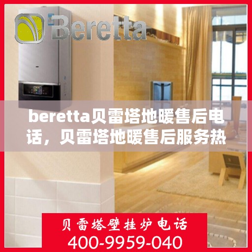 beretta贝雷塔地暖售后电话，贝雷塔地暖售后服务热线及电话详解