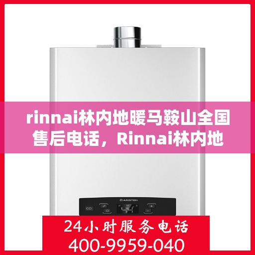 rinnai林内地暖马鞍山全国售后电话，Rinnai林内地暖马鞍山售后服务热线及支持全网点