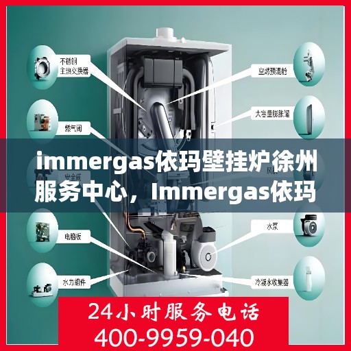 immergas依玛壁挂炉徐州服务中心，Immergas依玛壁挂炉徐州专业服务中心，高效、贴心的家居温暖守护者