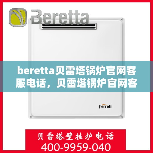 beretta贝雷塔锅炉官网客服电话，贝雷塔锅炉官网客服电话，专业支持与解决方案热线