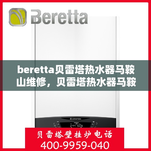 beretta贝雷塔热水器马鞍山维修，贝雷塔热水器马鞍山专业维修服务团队