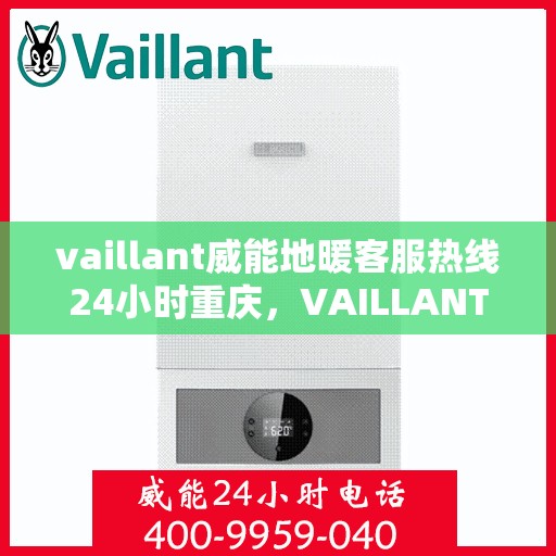 vaillant威能地暖客服热线24小时重庆，VAILLANT威能地暖重庆24小时客服热线全攻略