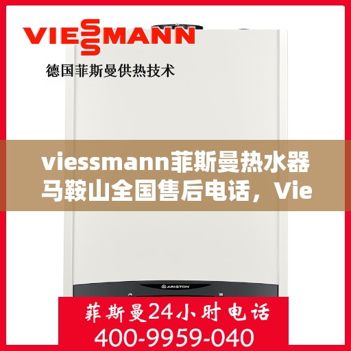 viessmann菲斯曼热水器马鞍山全国售后电话，Viessmann菲斯曼热水器马鞍山售后全国服务热线