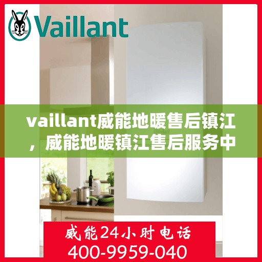 vaillant威能地暖售后镇江，威能地暖镇江售后服务中心，专业团队为您温暖护航