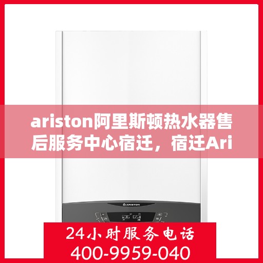 ariston阿里斯顿热水器售后服务中心宿迁，宿迁Ariston阿里斯顿热水器售后服务中心，专业维修与售后支持