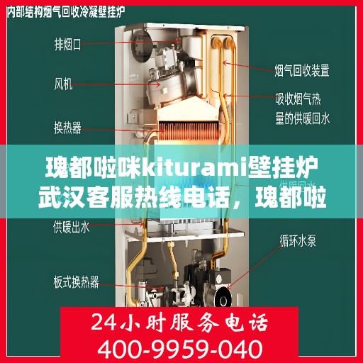 瑰都啦咪kiturami壁挂炉武汉客服热线电话，瑰都啦咪kiturami壁挂炉武汉客服热线电话全解析