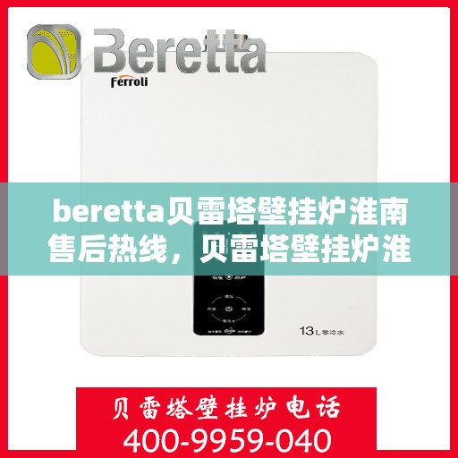 beretta贝雷塔壁挂炉淮南售后热线，贝雷塔壁挂炉淮南售后热线，专业维修与技术支持服务团队