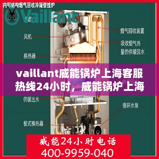 vaillant威能锅炉上海客服热线24小时，威能锅炉上海全天候客服热线，贴心服务随时在线