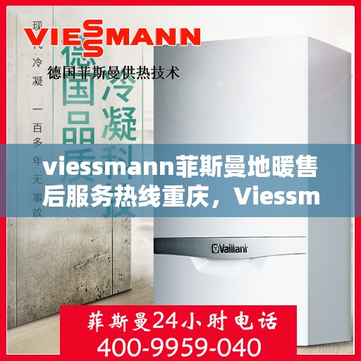viessmann菲斯曼地暖售后服务热线重庆，Viessmann菲斯曼地暖重庆售后服务热线全解析