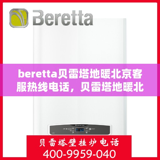 beretta贝雷塔地暖北京客服热线电话，贝雷塔地暖北京客服热线电话——专业解决您的地暖问题