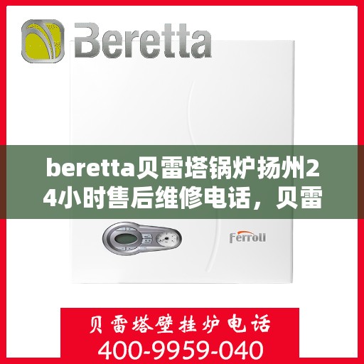 beretta贝雷塔锅炉扬州24小时售后维修电话，贝雷塔锅炉扬州全天候售后维修热线