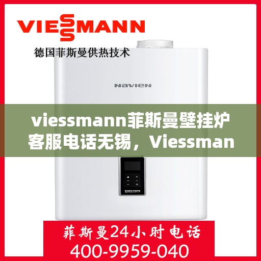 viessmann菲斯曼壁挂炉客服电话无锡，Viessmann菲斯曼壁挂炉无锡客服热线及售后服务