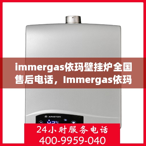 immergas依玛壁挂炉全国售后电话，Immergas依玛壁挂炉全国售后热线及维修服务指南