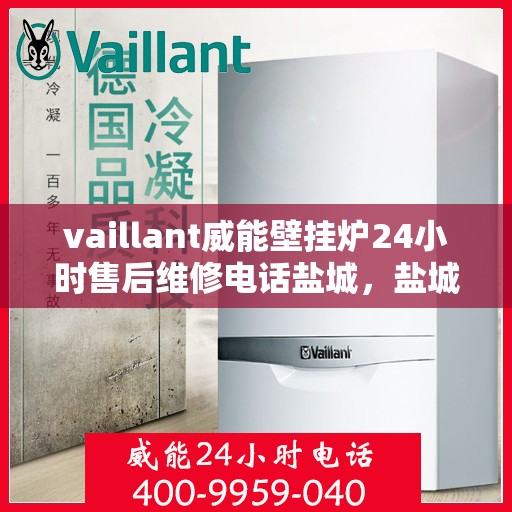 vaillant威能壁挂炉24小时售后维修电话盐城，盐城威能壁挂炉全天候售后维修服务热线电话