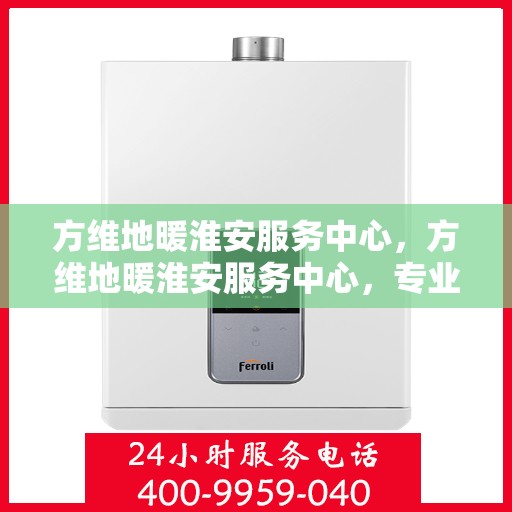 方维地暖淮安服务中心，方维地暖淮安服务中心，专业温暖，服务至上