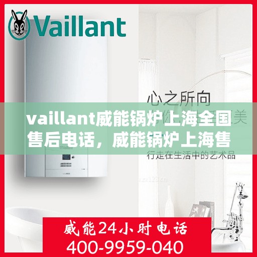 vaillant威能锅炉上海全国售后电话，威能锅炉上海售后热线电话及全国售后服务一览
