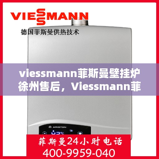 viessmann菲斯曼壁挂炉徐州售后，Viessmann菲斯曼壁挂炉徐州专业售后维修服务