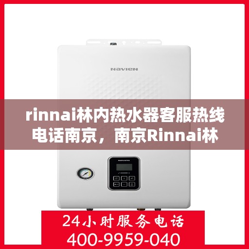 rinnai林内热水器客服热线电话南京，南京Rinnai林内热水器客服热线电话全解析