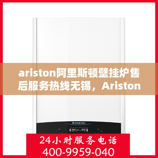 ariston阿里斯顿壁挂炉售后服务热线无锡，Ariston阿里斯顿壁挂炉无锡售后服务热线，专业解决您的采暖问题