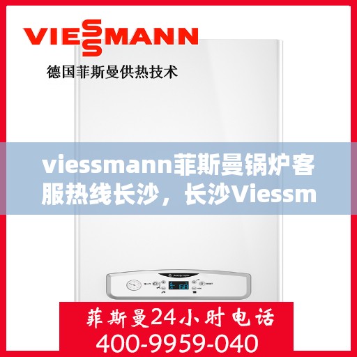 viessmann菲斯曼锅炉客服热线长沙，长沙Viessmann菲斯曼锅炉专业客服热线，为您提供全方位技术支持