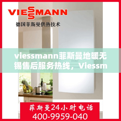 viessmann菲斯曼地暖无锡售后服务热线，Viessmann菲斯曼地暖无锡售后热线，专业服务的开始与结束