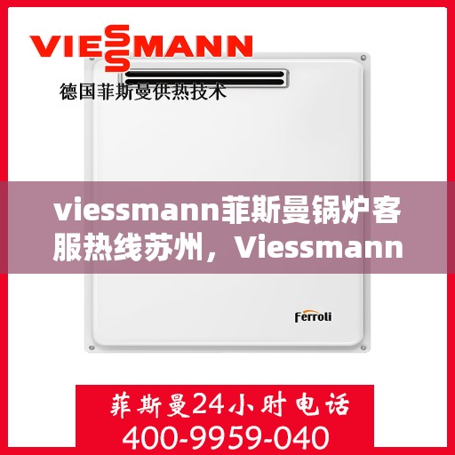 viessmann菲斯曼锅炉客服热线苏州，Viessmann菲斯曼锅炉苏州客服热线指南