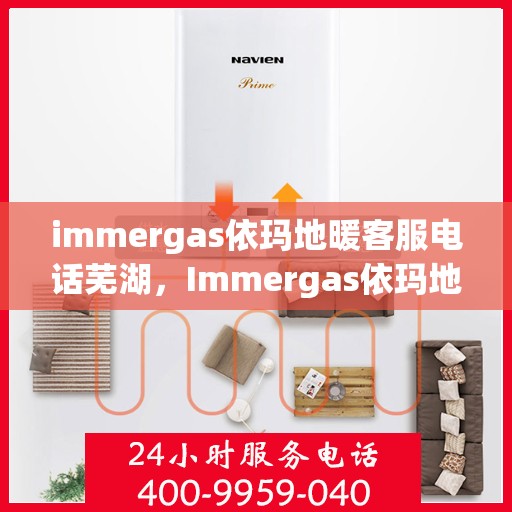 immergas依玛地暖客服电话芜湖，Immergas依玛地暖芜湖客服热线及联系方式