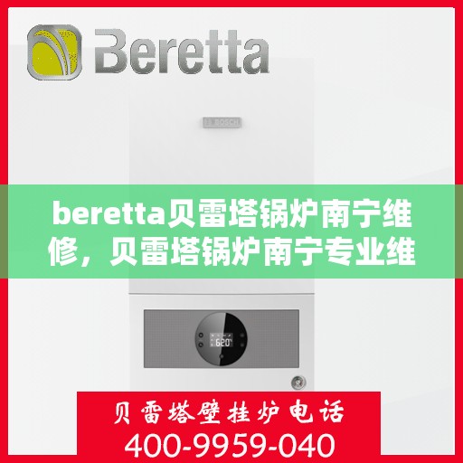 beretta贝雷塔锅炉南宁维修，贝雷塔锅炉南宁专业维修服务指南