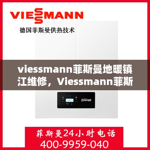 viessmann菲斯曼地暖镇江维修，Viessmann菲斯曼地暖镇江专业维修服务