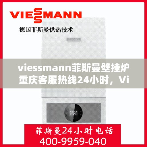 viessmann菲斯曼壁挂炉重庆客服热线24小时，Viessmann菲斯曼壁挂炉重庆全天候客服热线，贴心服务随时在线