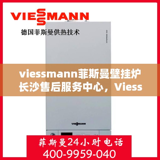 viessmann菲斯曼壁挂炉长沙售后服务中心，Viessmann菲斯曼壁挂炉长沙专业售后服务中心，专注服务，温暖您的家