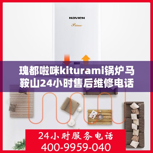 瑰都啦咪kiturami锅炉马鞍山24小时售后维修电话，全天候服务瑰都啦咪kiturami锅炉马鞍山售后维修热线，24小时无忧服务！