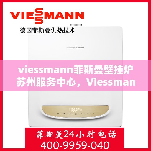 viessmann菲斯曼壁挂炉苏州服务中心，Viessmann菲斯曼壁挂炉苏州专业服务中心