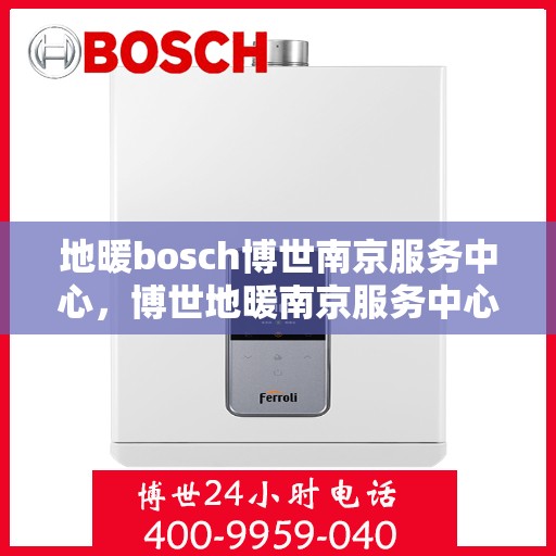 地暖bosch博世南京服务中心，博世地暖南京服务中心，专业维修与优质服务